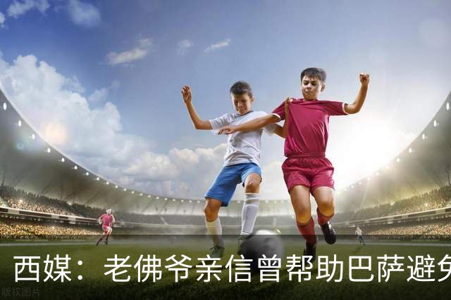 西媒：老佛爷亲信曾帮助巴萨避免破产，并从中赚取近1300万欧佣金